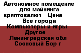 Автономное помещение для майнинга криптовалют › Цена ­ 1 - Все города Компьютеры и игры » Другое   . Ленинградская обл.,Сосновый Бор г.